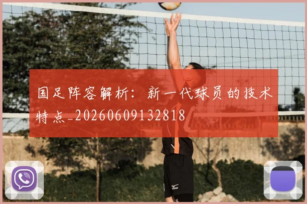 国足阵容解析:新一代球员的技术特点_20260609132818