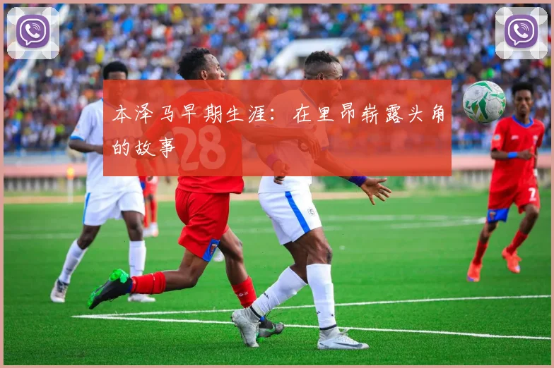 本泽马早期生涯：在里昂崭露头角的故事
