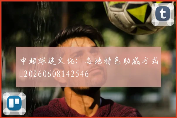 中超球迷文化：各地特色助威方式_20260608142546