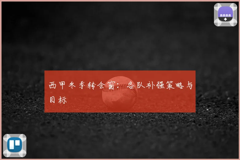 西甲冬季转会窗：各队补强策略与目标