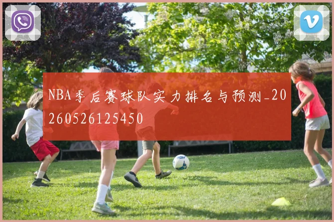 NBA季后赛球队实力排名与预测_20260526125450